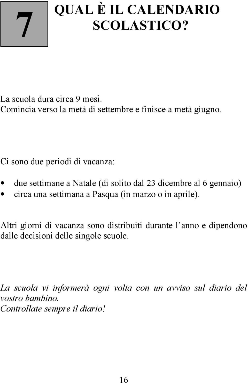 Ci sono due periodi di vacanza: due settimane a Natale (di solito dal 23 dicembre al 6 gennaio) circa una settimana a