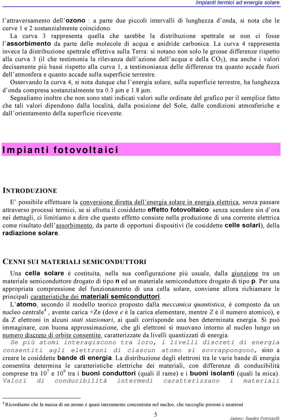 La curva 4 rappresenta invece la distribuzione spettrale effettiva sulla Terra: si notano non solo le grosse differenze rispetto alla curva 3 (il che testimonia la rilevanza dell azione dell acqua e