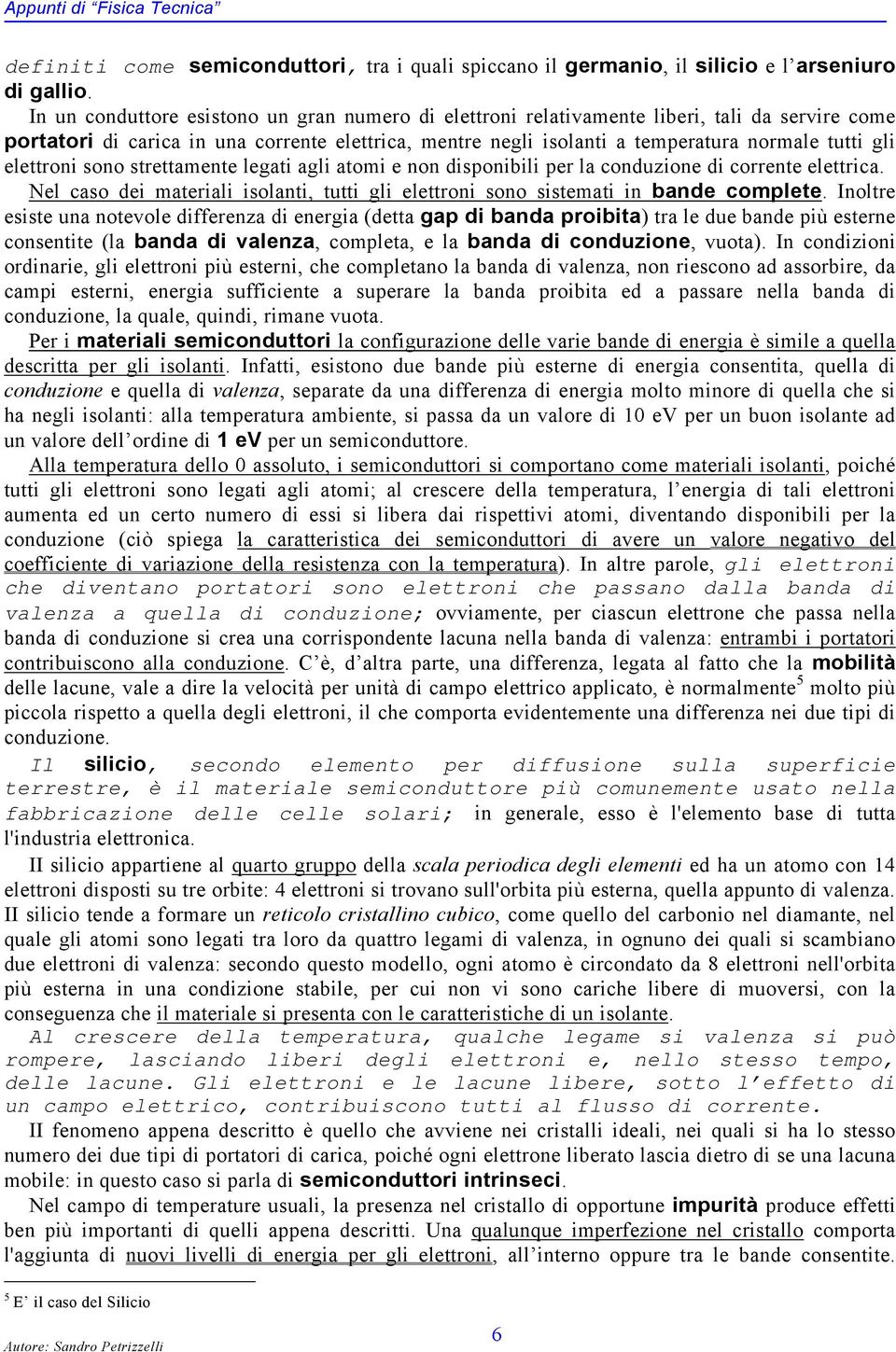 elettroni sono strettamente legati agli atomi e non disponibili per la conduzione di corrente elettrica. Nel caso dei materiali isolanti, tutti gli elettroni sono sistemati in bande complete.