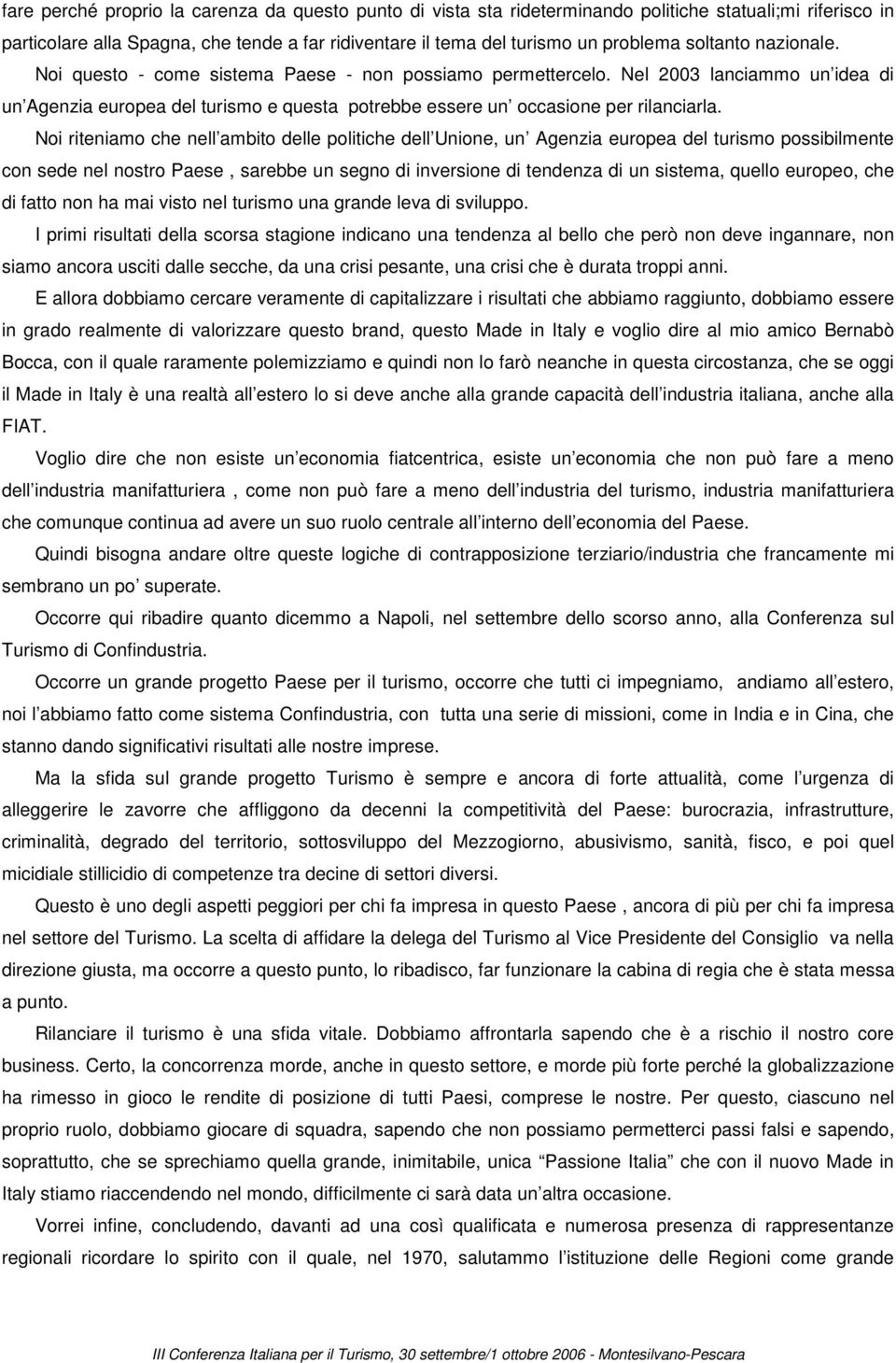 Noi riteniamo che nell ambito delle politiche dell Unione, un Agenzia europea del turismo possibilmente con sede nel nostro Paese, sarebbe un segno di inversione di tendenza di un sistema, quello