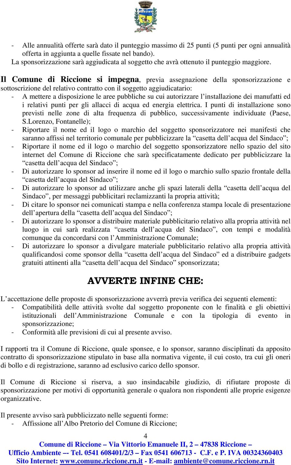 Il Comune di Riccione si impegna, previa assegnazione della sponsorizzazione e sottoscrizione del relativo contratto con il soggetto aggiudicatario: - A mettere a disposizione le aree pubbliche su