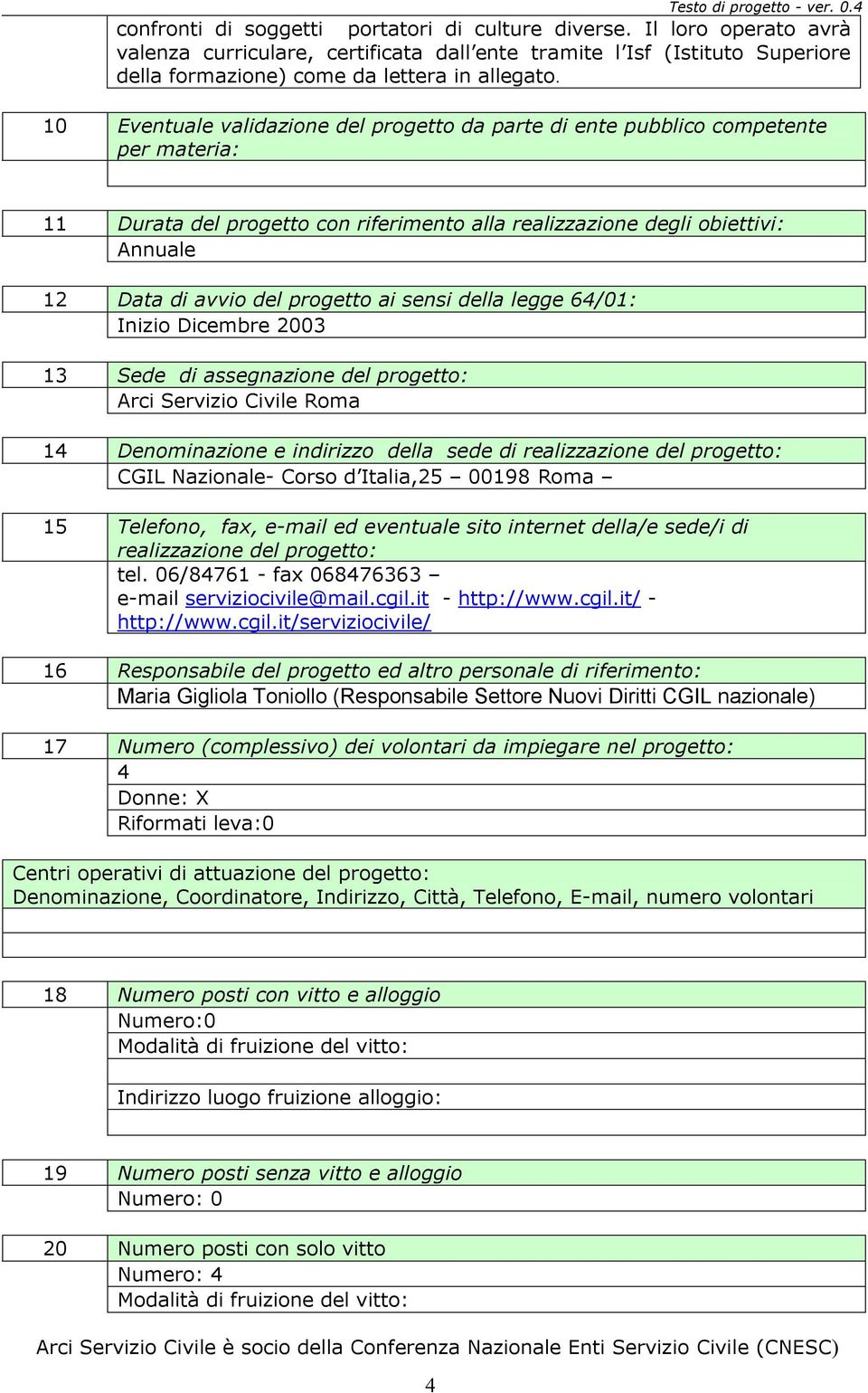 progetto ai sensi della legge 64/01: Inizio Dicembre 2003 13 Sede di assegnazione del progetto: Arci Servizio Civile Roma 14 Denominazione e indirizzo della sede di realizzazione del progetto: CGIL