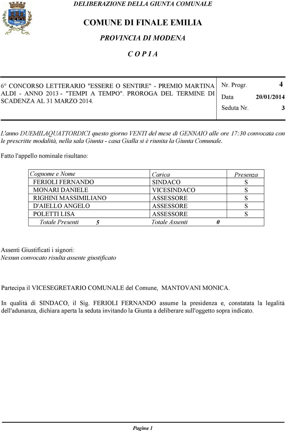 4 20/01/2014 3 L'anno DUEMILAQUATTORDICI questo giorno VENTI del mese di GENNAIO alle ore 17:30 convocata con le prescritte modalità, nella sala Giunta - casa Gialla si è riunita la Giunta Comunale.