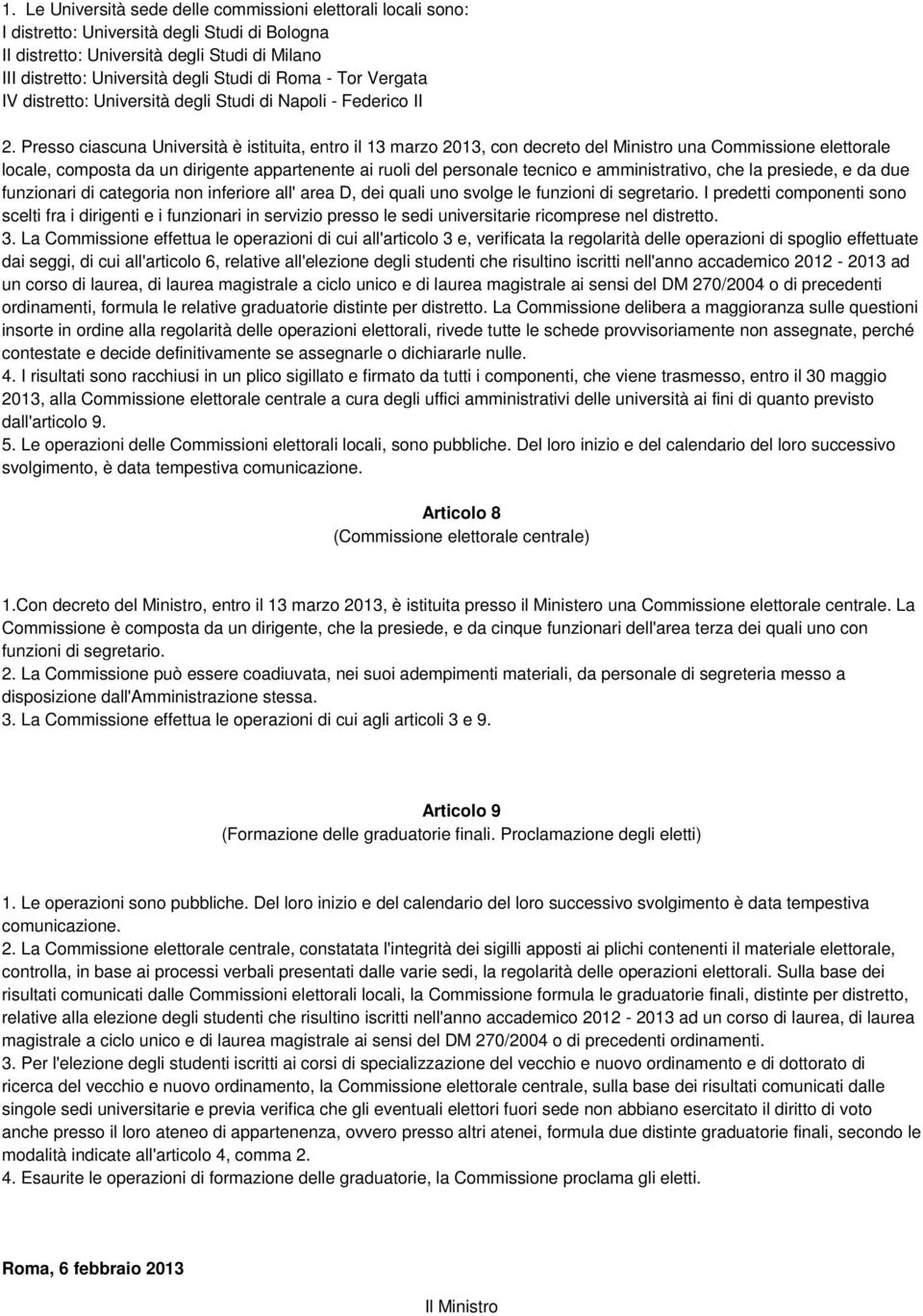 Presso ciascuna Università è istituita, entro il 13 marzo 2013, con decreto del Ministro una Commissione elettorale locale, composta da un dirigente appartenente ai ruoli del personale tecnico e