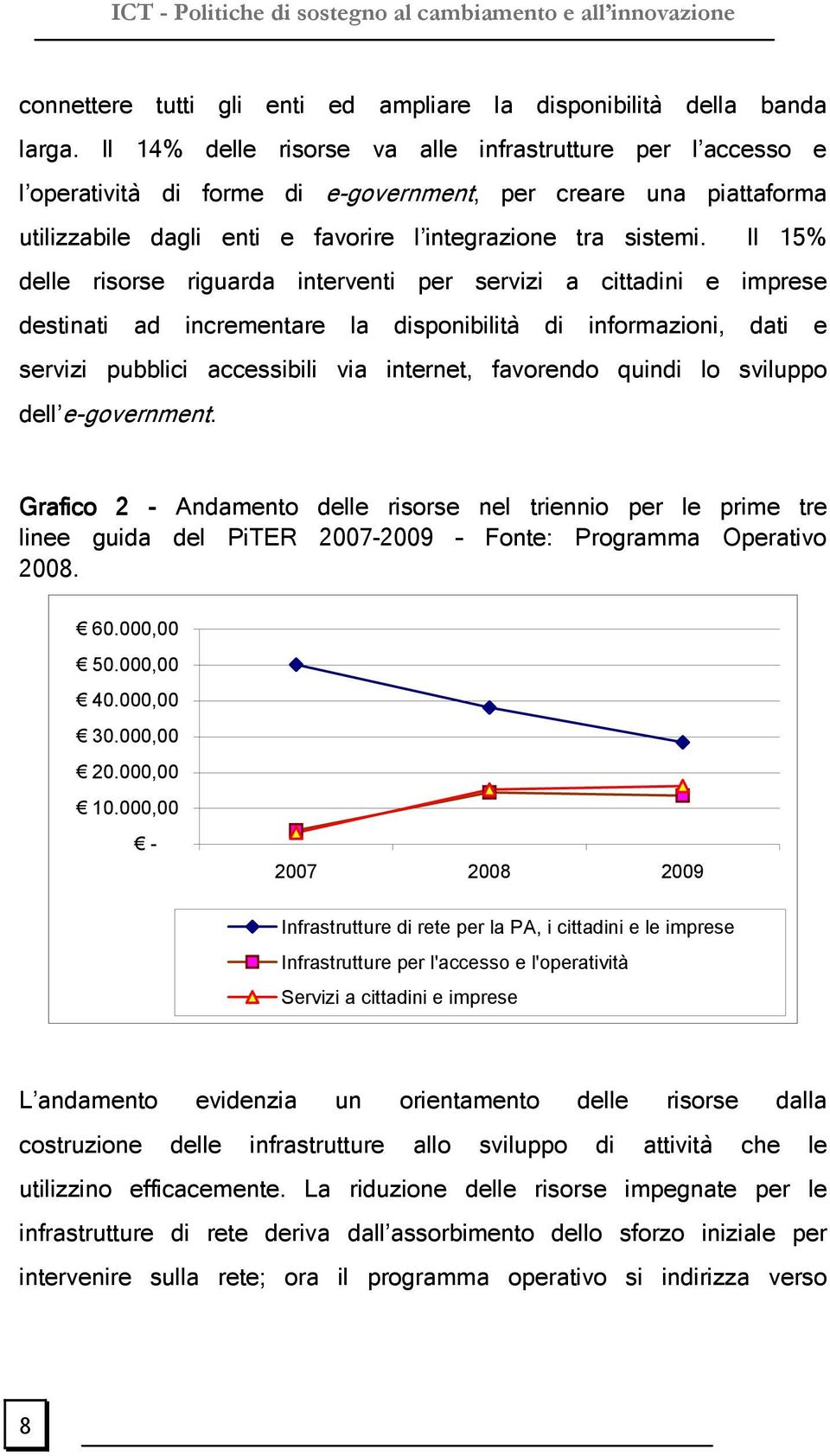 Il 15% delle risorse riguarda interventi per servizi a cittadini e imprese destinati ad incrementare la disponibilità di informazioni, dati e servizi pubblici accessibili via internet, favorendo