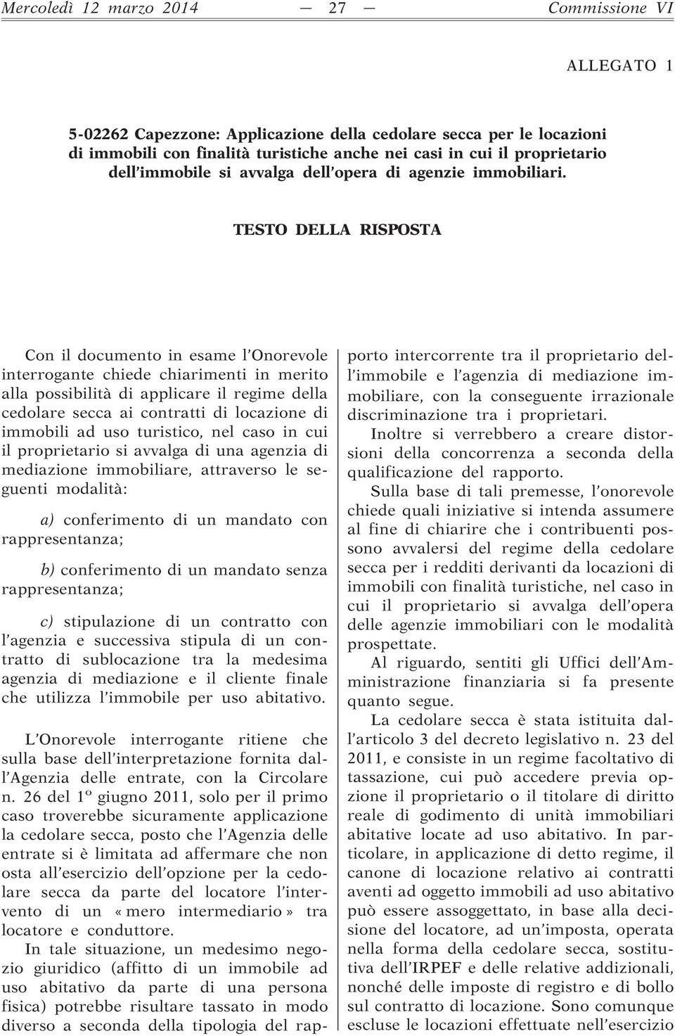 TESTO DELLA RISPOSTA Con il documento in esame l Onorevole interrogante chiede chiarimenti in merito alla possibilità di applicare il regime della cedolare secca ai contratti di locazione di immobili