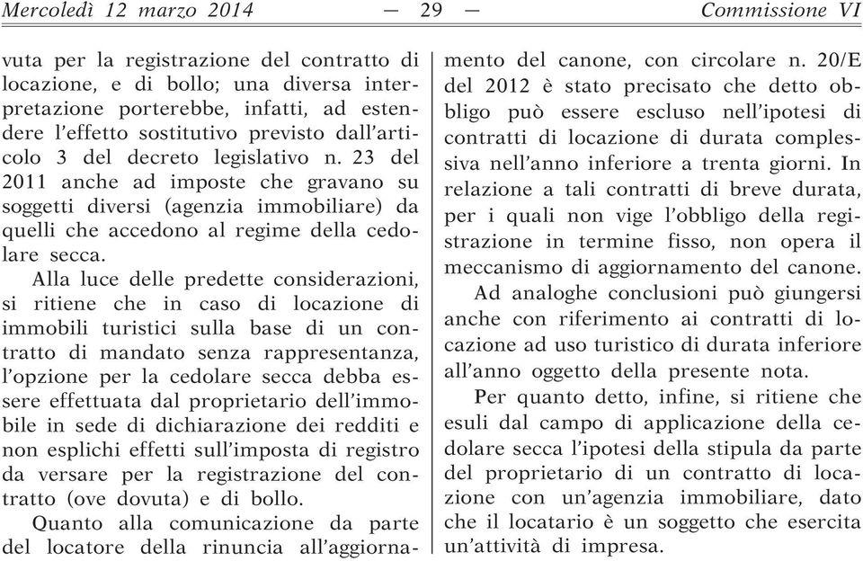 Alla luce delle predette considerazioni, si ritiene che in caso di locazione di immobili turistici sulla base di un contratto di mandato senza rappresentanza, l opzione per la cedolare secca debba