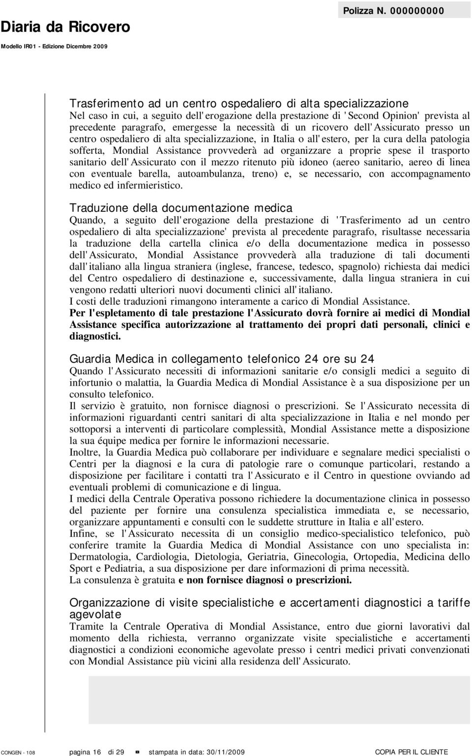 organizzare a proprie spese il trasporto sanitario dell'assicurato con il mezzo ritenuto più idoneo (aereo sanitario, aereo di linea con eventuale barella, autoambulanza, treno) e, se necessario, con