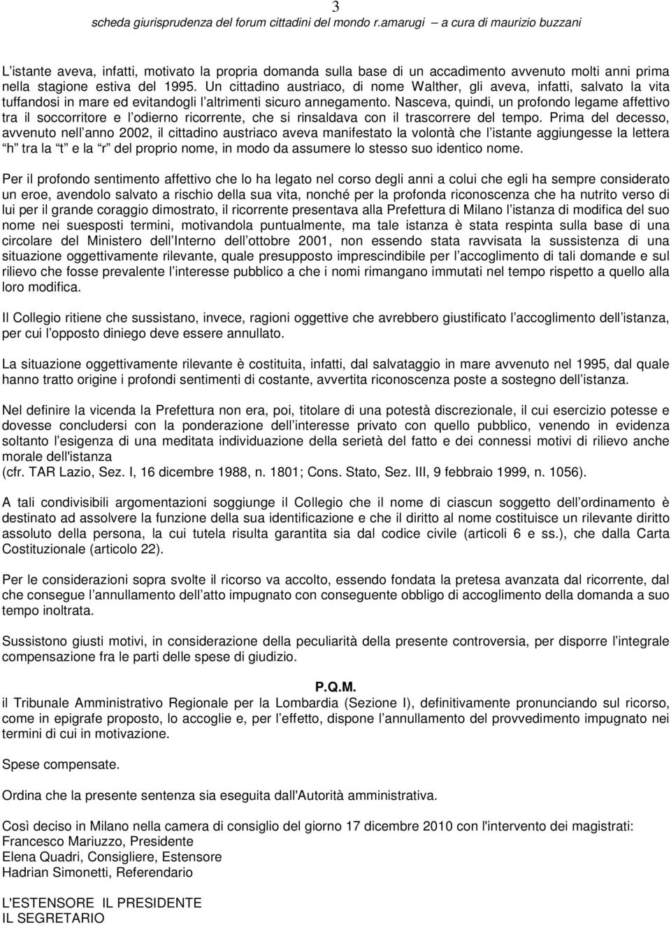 Nasceva, quindi, un profondo legame affettivo tra il soccorritore e l odierno ricorrente, che si rinsaldava con il trascorrere del tempo.