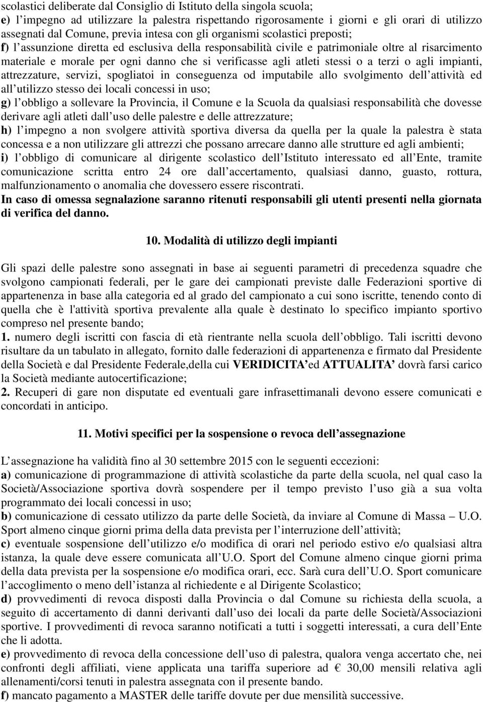 verificasse agli atleti stessi o a terzi o agli impianti, attrezzature, servizi, spogliatoi in conseguenza od imputabile allo svolgimento dell attività ed all utilizzo stesso dei locali concessi in