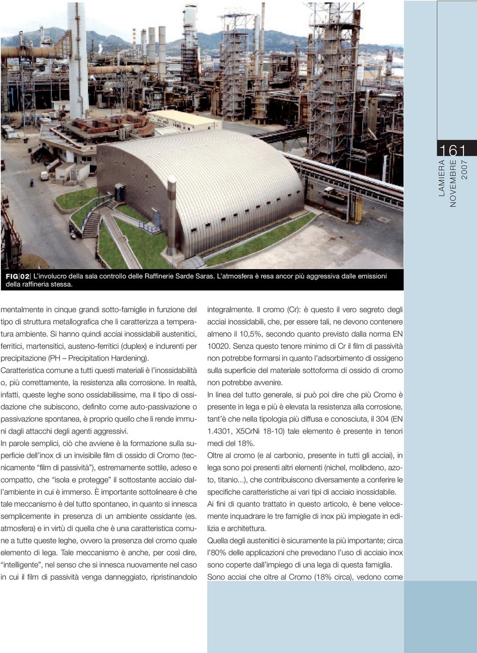 Si hanno quindi acciai inossidabili austenitici, ferritici, martensitici, austeno-ferritici (duplex) e indurenti per precipitazione (PH Precipitation Hardening).