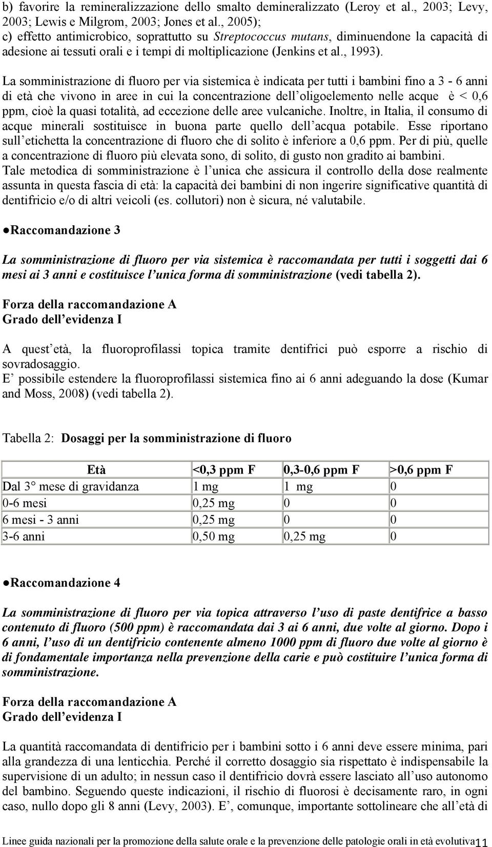 La somministrazione di fluoro per via sistemica è indicata per tutti i bambini fino a 3-6 anni di età che vivono in aree in cui la concentrazione dell oligoelemento nelle acque è < 0,6 ppm, cioè la