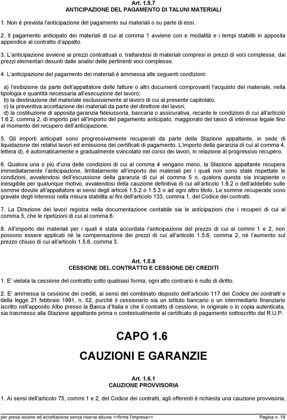 L anticipazione avviene ai prezzi contrattuali o, trattandosi di materiali compresi in prezzi di voci complesse, dai prezzi elementari desunti dalle analisi delle pertinenti voci complesse. 4.