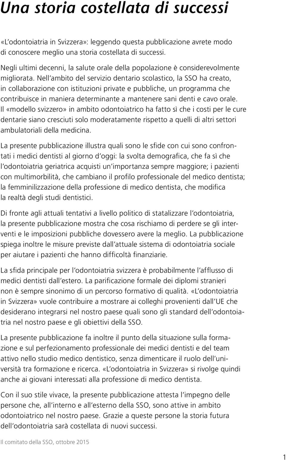 Nell ambito del servizio dentario scolastico, la SSO ha creato, in collaborazione con istituzioni private e pubbliche, un programma che contribuisce in maniera determinante a mantenere sani denti e