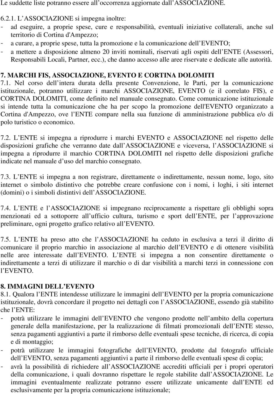 tutta la promozione e la comunicazione dell EVENTO; - a mettere a disposizione almeno 20 inviti nominali, riservati agli ospiti dell ENTE (Assessori, Responsabili Locali, Partner, ecc.