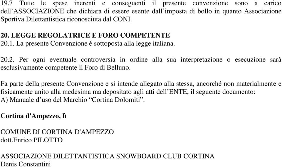 Fa parte della presente Convenzione e si intende allegato alla stessa, ancorché non materialmente e fisicamente unito alla medesima ma depositato agli atti dell ENTE, il seguente documento: A)