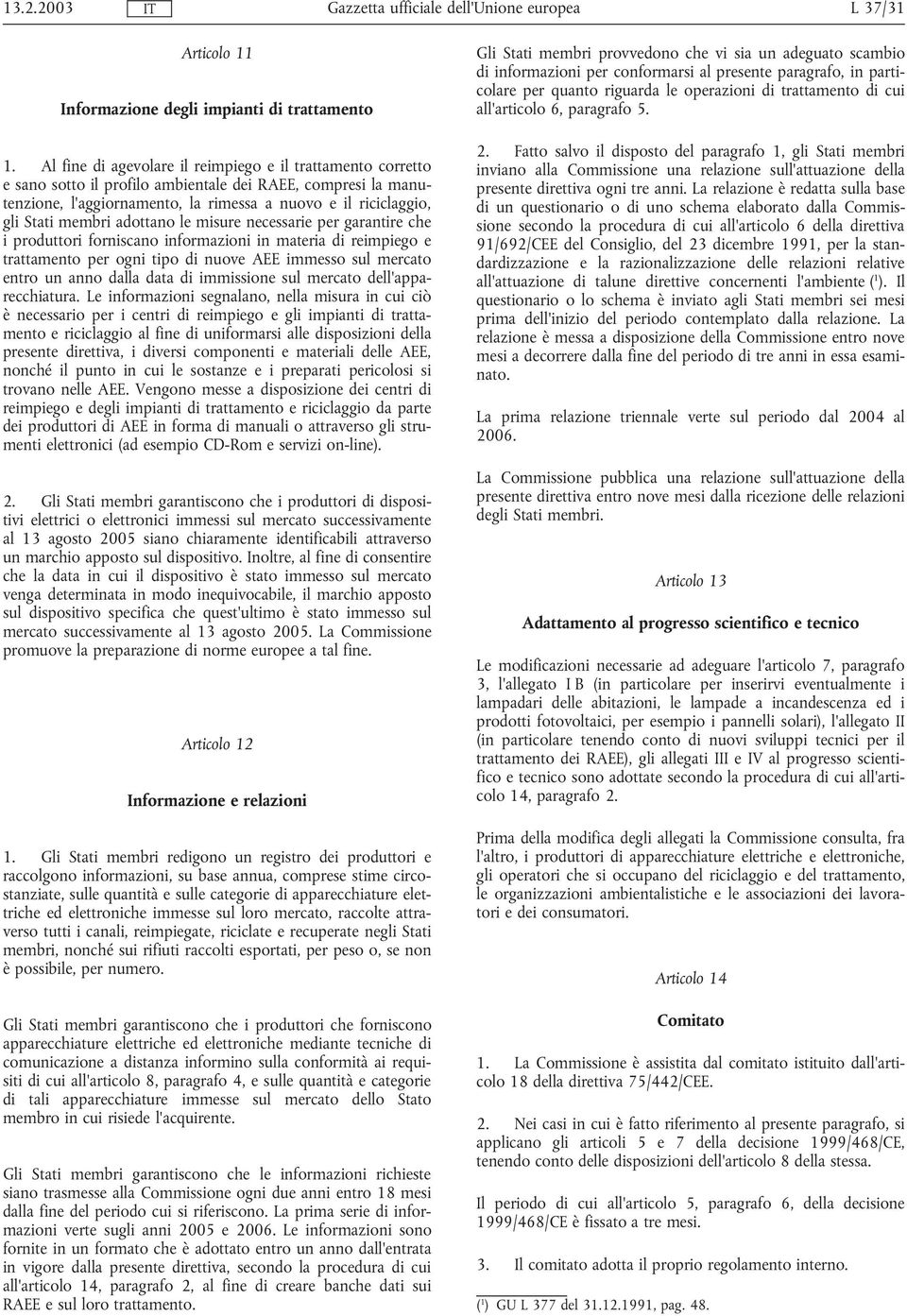 membri adottano le misure necessarie per garantire che i produttori forniscano informazioni in materia di reimpiego e trattamento per ogni tipo di nuove AEE immesso sul mercato entro un anno dalla