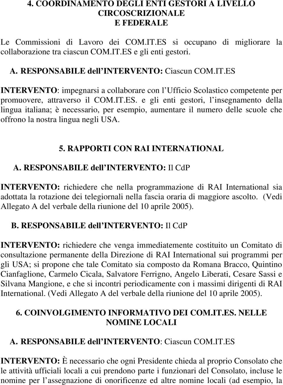 e gli enti gestori, l insegnamento della lingua italiana; è necessario, per esempio, aumentare il numero delle scuole che offrono la nostra lingua negli USA. 5.