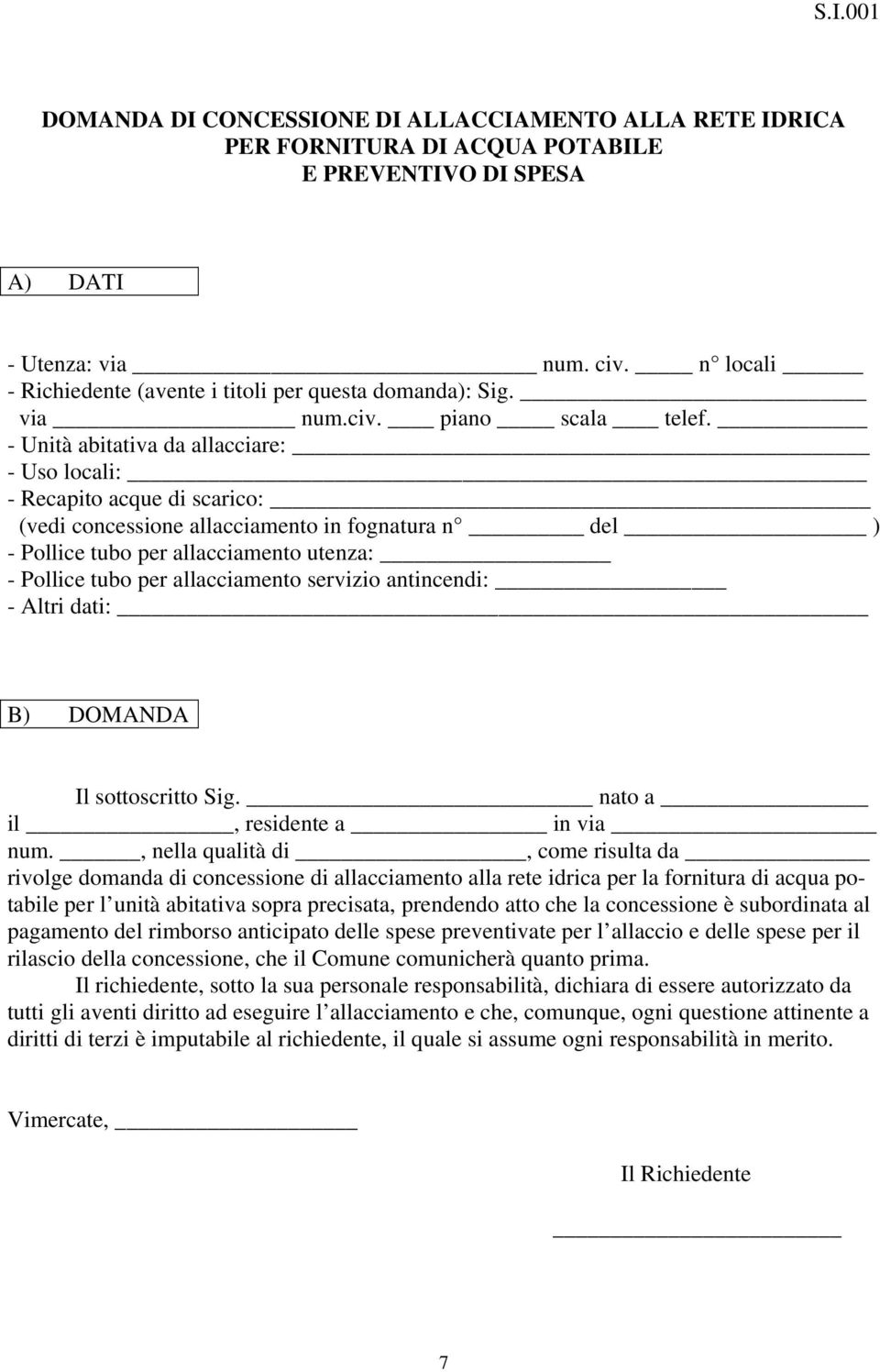 - Unità abitativa da allacciare: - Uso locali: - Recapito acque di scarico: (vedi concessione allacciamento in fognatura n del ) - Pollice tubo per allacciamento utenza: - Pollice tubo per