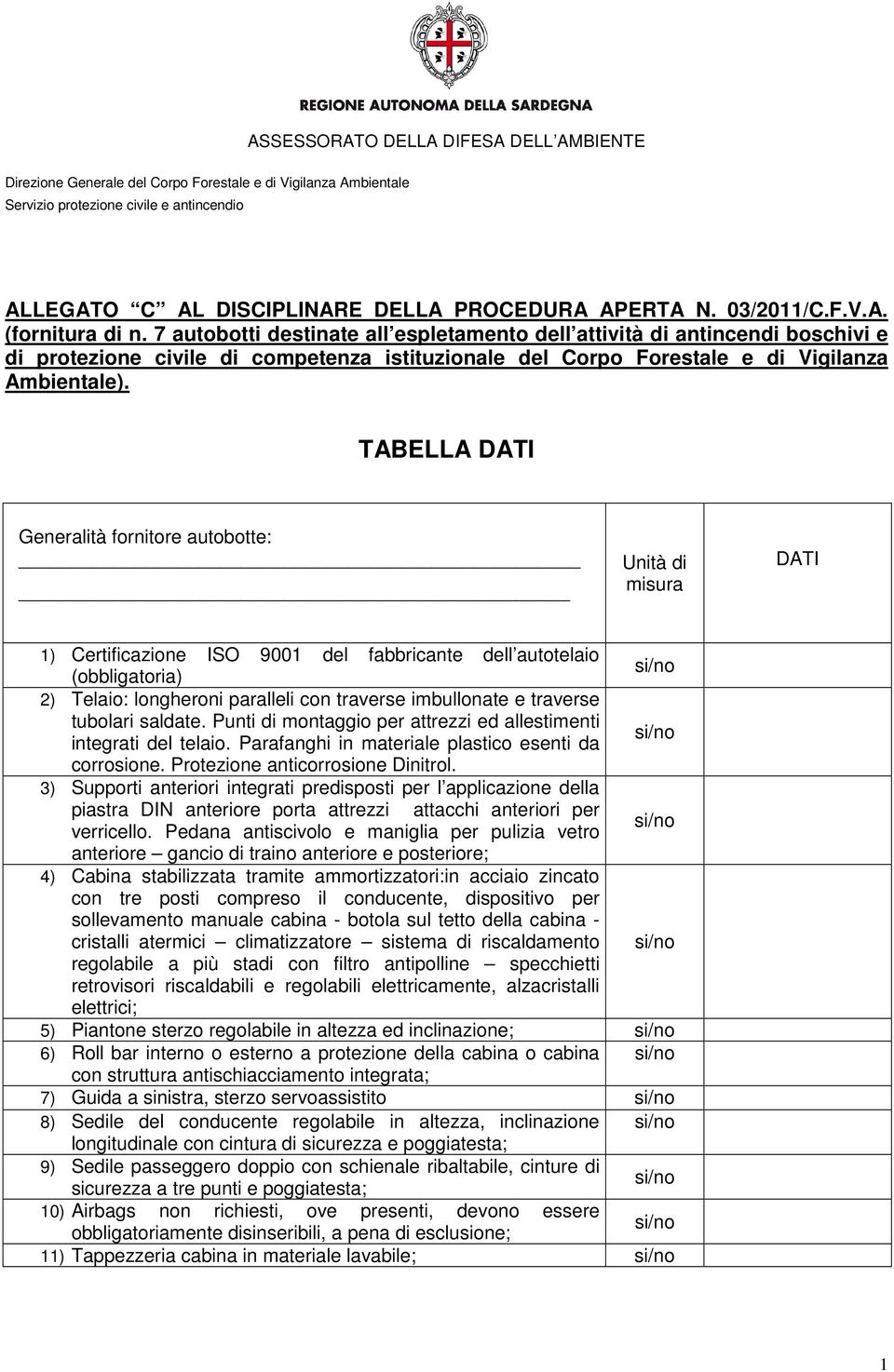 TABELLA DATI Generalità fornitore autobotte: Unità di misura DATI 1) Certificazione ISO 9001 del fabbricante dell autotelaio (obbligatoria) 2) Telaio: longheroni paralleli con traverse imbullonate e