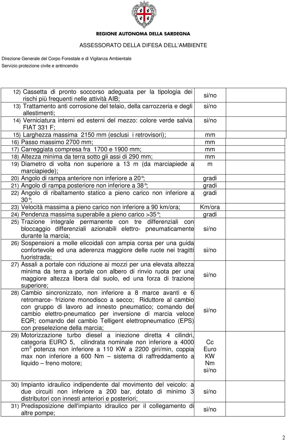 Altezza minima da terra sotto gli assi di 290 ; 19) Diametro di volta non superiore a 13 m (da marciapiede a m marciapiede); 20) Angolo di rampa anteriore non inferiore a 20 ; grad i 21) Angolo di