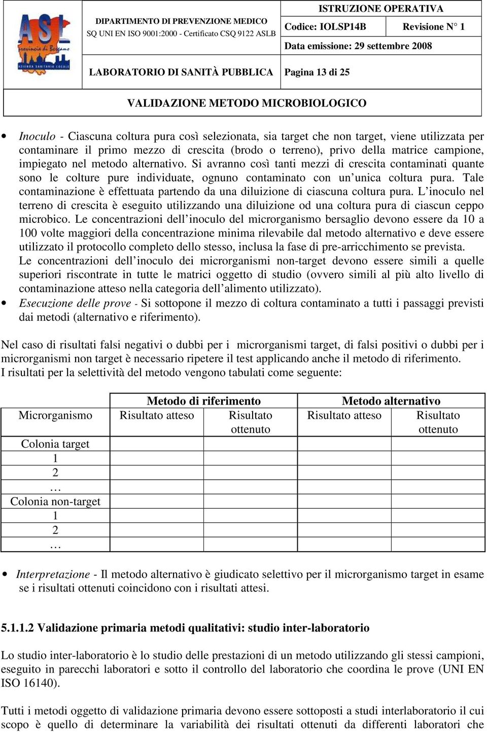 Si avranno così tanti mezzi di crescita contaminati quante sono le colture pure individuate, ognuno contaminato con un unica coltura pura.