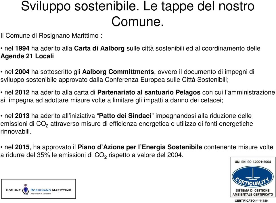 ovvero il documento di impegni di sviluppo sostenibile approvato dalla Conferenza Europea sulle Città Sostenibili; nel 2012 ha aderito alla carta di Partenariato al santuario Pelagos con cui l