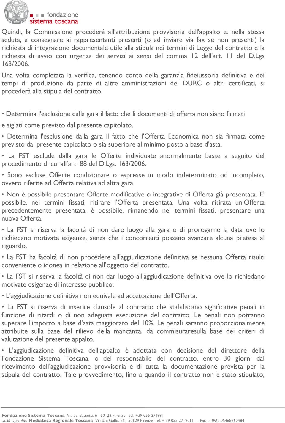 Una volta completata la verifica, tenendo conto della garanzia fideiussoria definitiva e dei tempi di produzione da parte di altre amministrazioni del DURC o altri certificati, si procederà alla