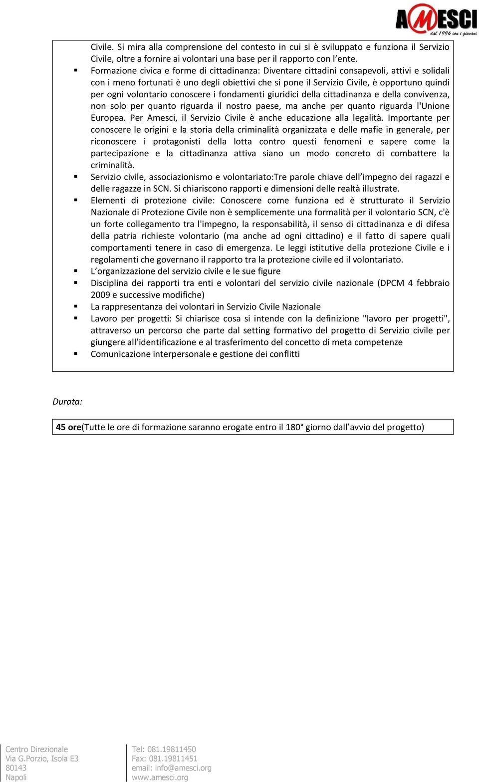 volontario conoscere i fondamenti giuridici della cittadinanza e della convivenza, non solo per quanto riguarda il nostro paese, ma anche per quanto riguarda l'unione Europea.