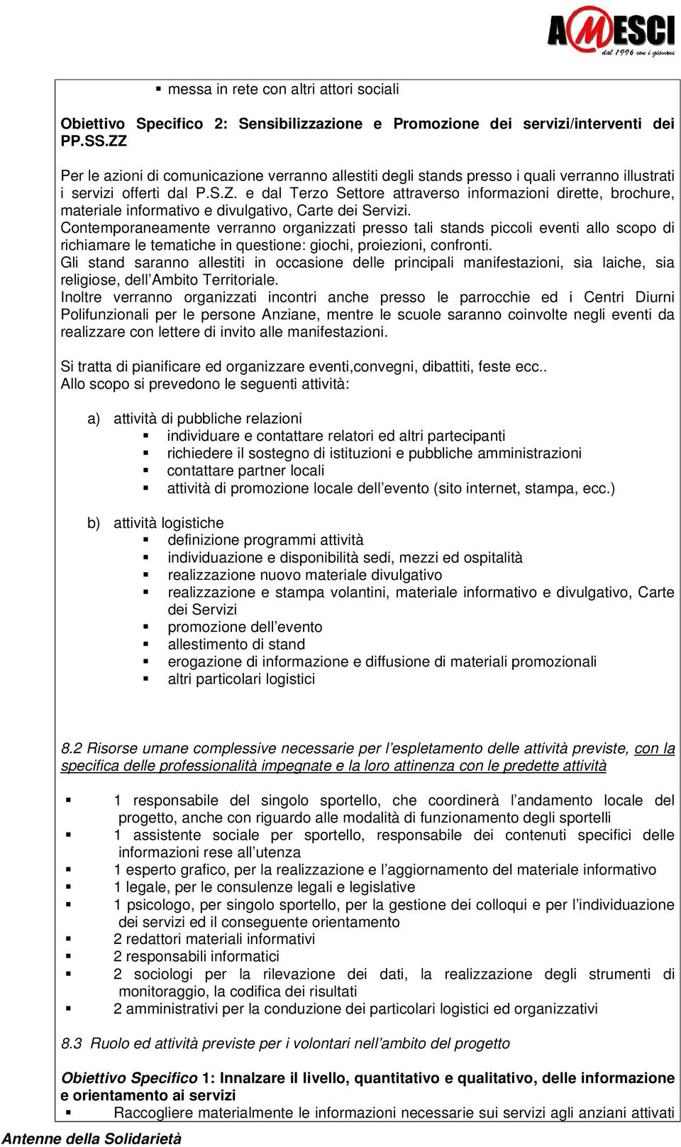 Contemporaneamente verranno organizzati presso tali stands piccoli eventi allo scopo di richiamare le tematiche in questione: giochi, proiezioni, confronti.