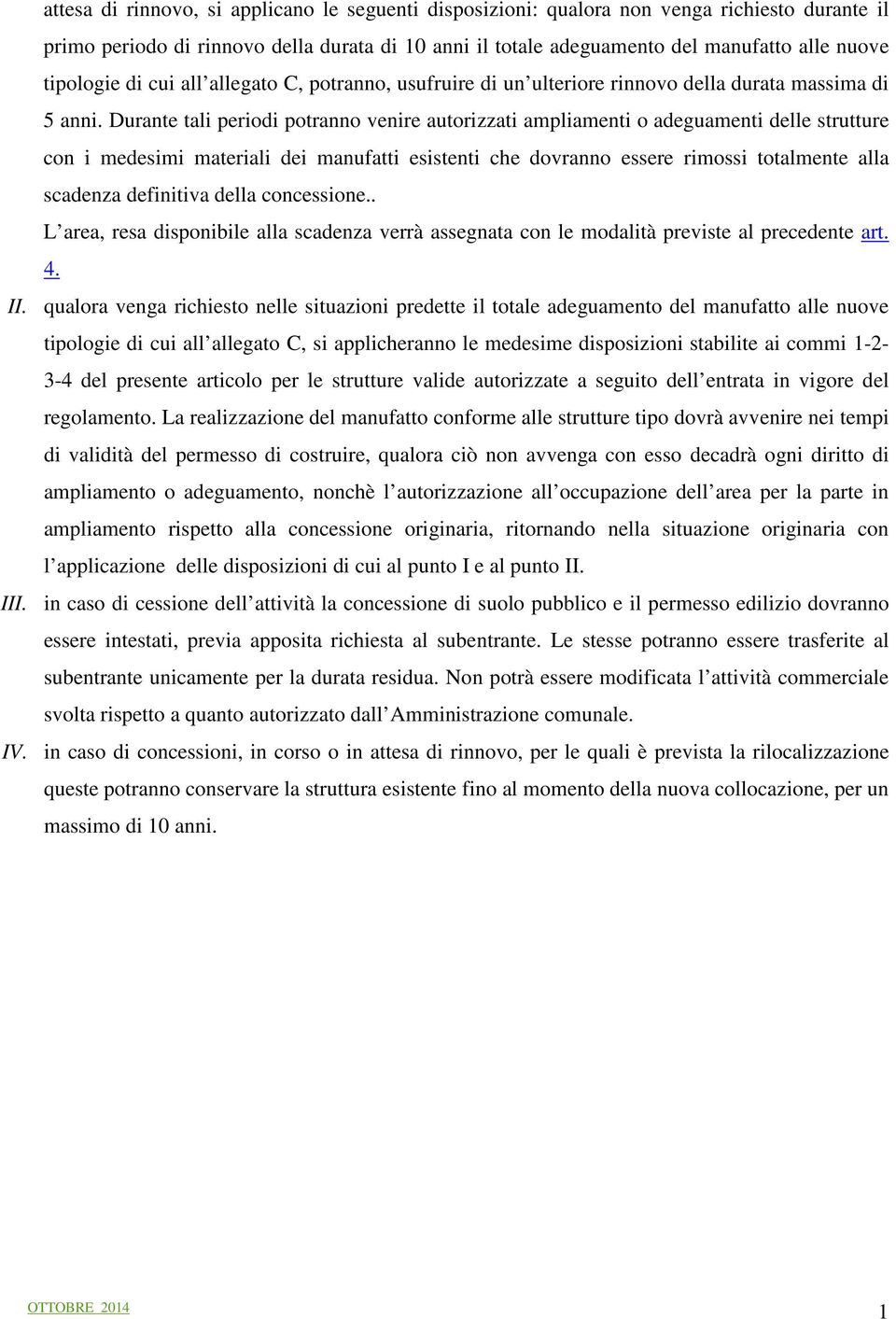 Durante tali periodi potranno venire autorizzati ampliamenti o adeguamenti delle strutture con i medesimi materiali dei manufatti esistenti che dovranno essere rimossi totalmente alla scadenza