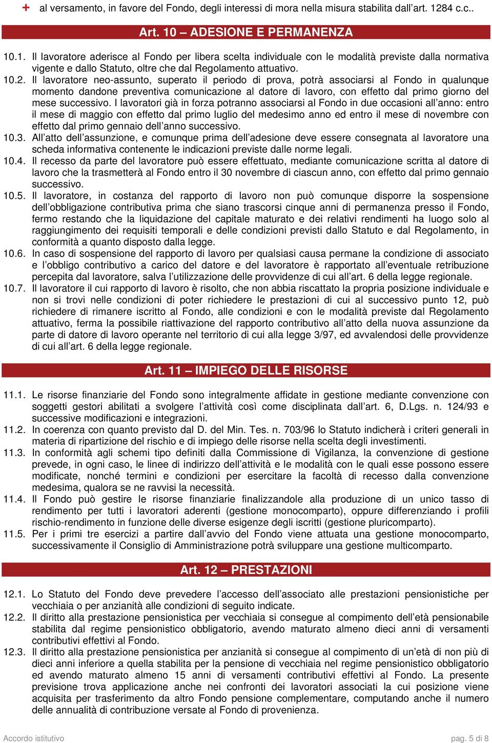 10.2. Il lavoratore neo-assunto, superato il periodo di prova, potrà associarsi al Fondo in qualunque momento dandone preventiva comunicazione al datore di lavoro, con effetto dal primo giorno del