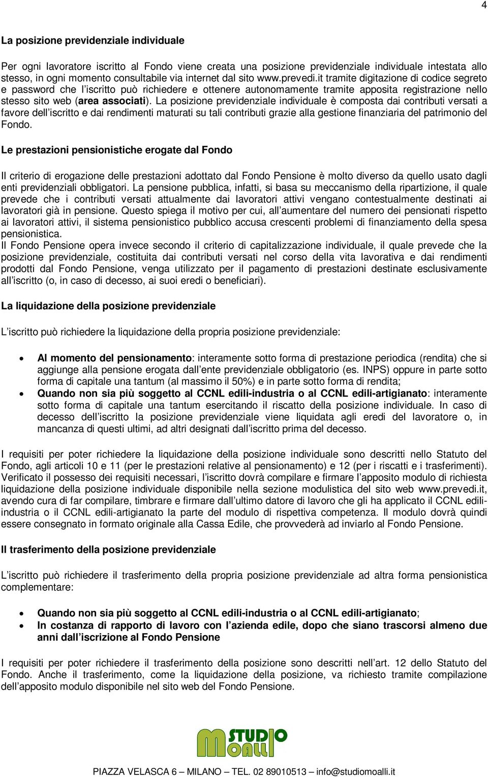 La posizione previdenziale individuale è composta dai contributi versati a favore dell iscritto e dai rendimenti maturati su tali contributi grazie alla gestione finanziaria del patrimonio del Fondo.