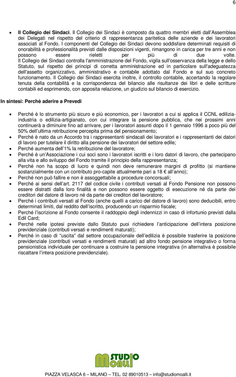 I componenti del Collegio dei Sindaci devono soddisfare determinati requisiti di onorabilità e professionalità previsti dalle disposizioni vigenti, rimangono in carica per tre anni e non possono