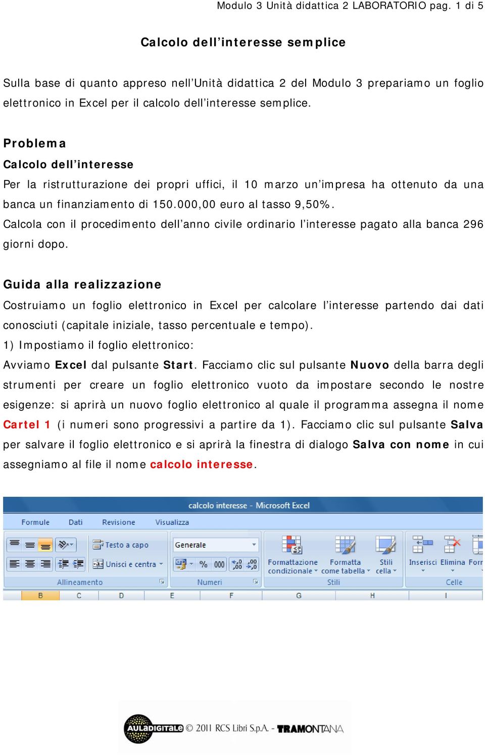 Prblema Calcl dell interesse Per la ristrutturazine dei prpri uffici, il 10 marz un impresa ha ttenut da una banca un finanziament di 150.000,00 eur al tass 9,50%.