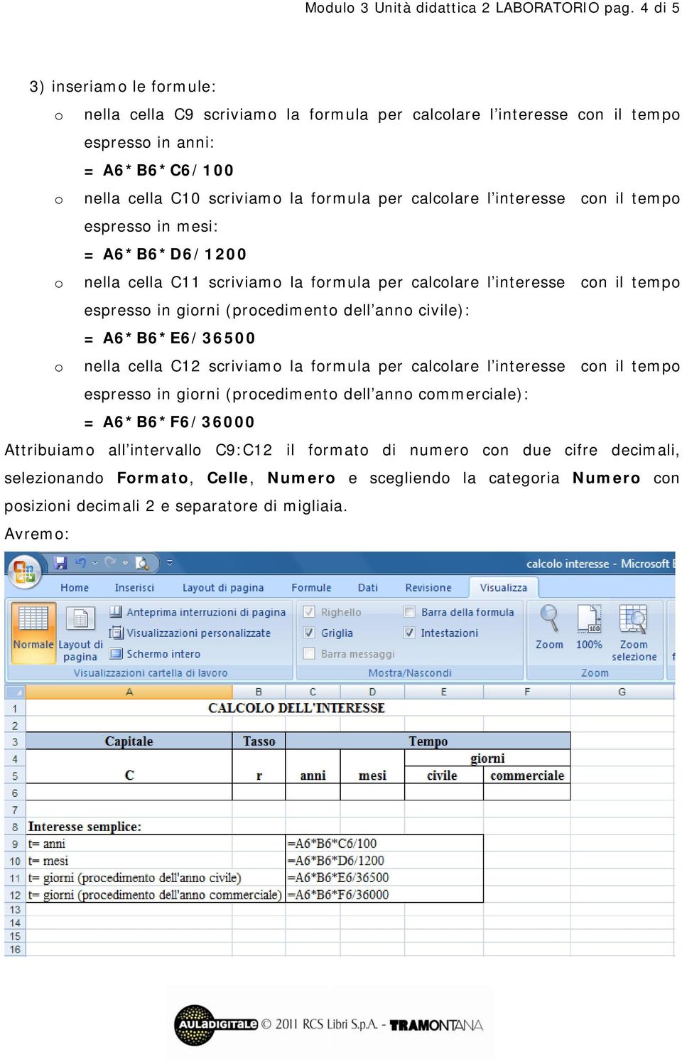 interesse cn il temp espress in mesi: = A6*B6*D6/1200 nella cella C11 scriviam la frmula per calclare l interesse cn il temp espress in girni (prcediment dell ann civile): =