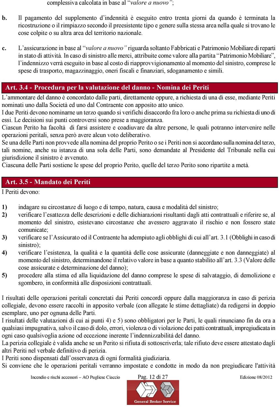 trovano le cose colpite o su altra area del territorio nazionale. c. L assicurazione in base al valore a nuovo riguarda soltanto Fabbricati e Patrimonio Mobiliare di reparti in stato di attività.