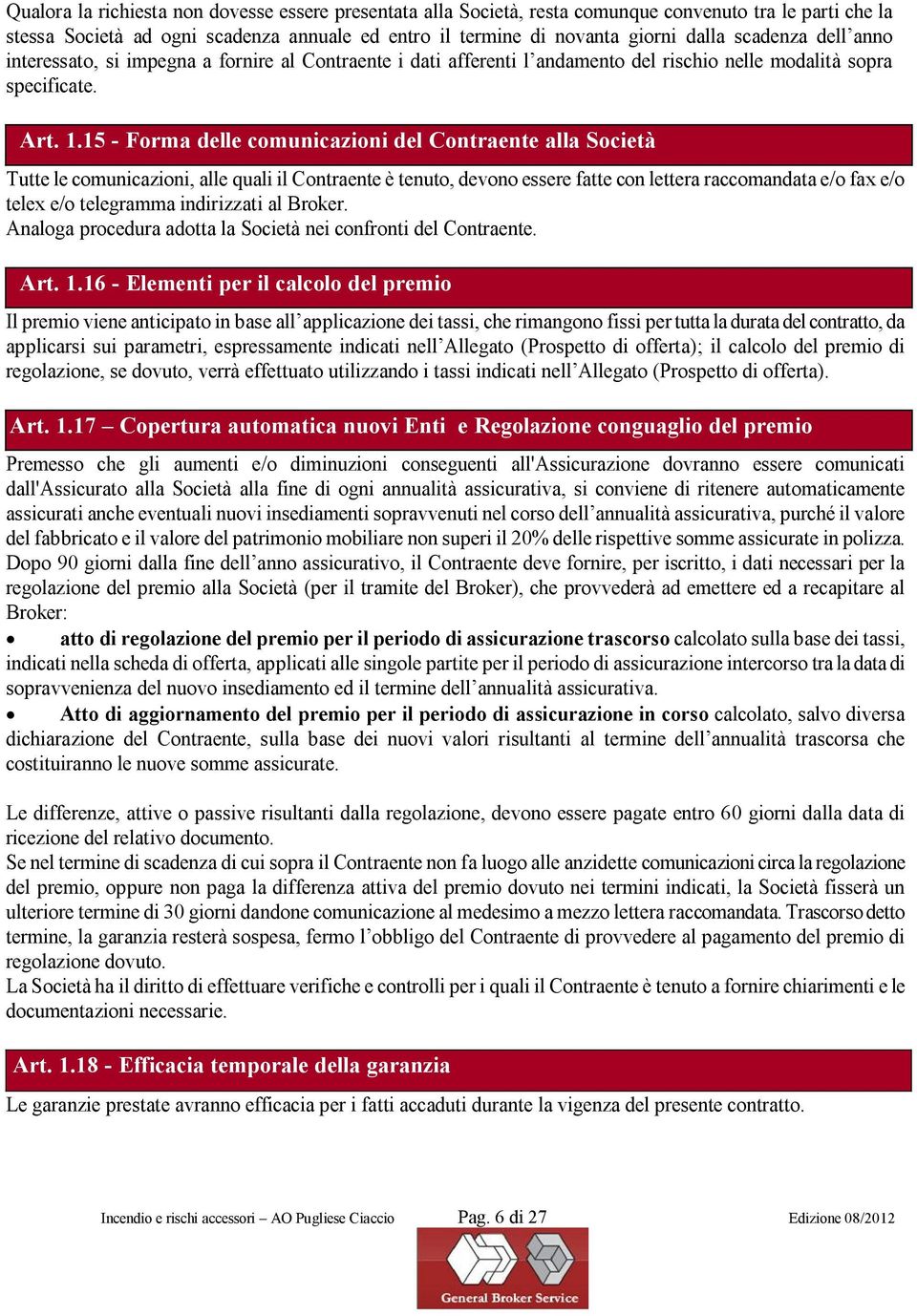 15 - Forma delle comunicazioni del Contraente alla Società Tutte le comunicazioni, alle quali il Contraente è tenuto, devono essere fatte con lettera raccomandata e/o fax e/o telex e/o telegramma