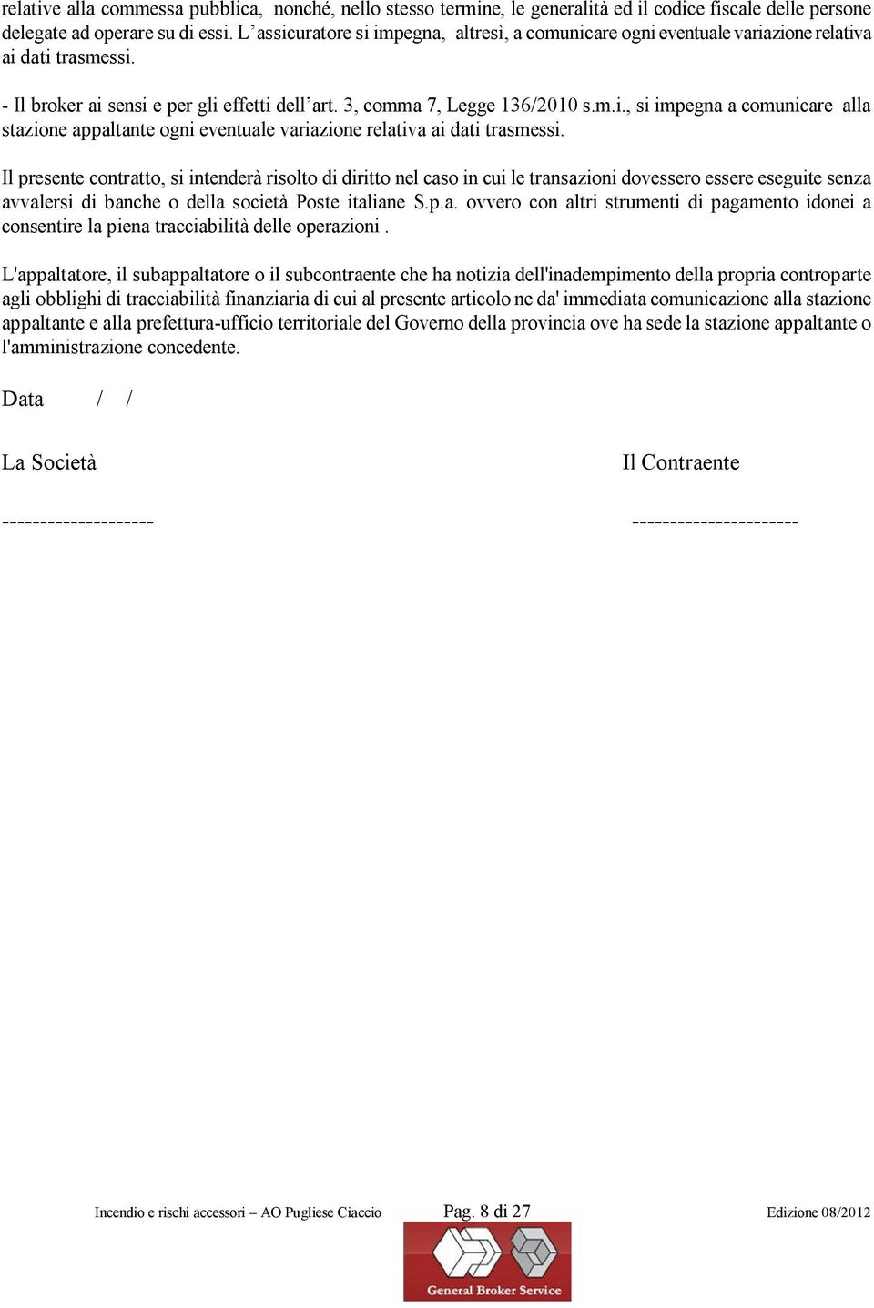 Il presente contratto, si intenderà risolto di diritto nel caso in cui le transazioni dovessero essere eseguite senza avvalersi di banche o della società Poste italiane S.p.a. ovvero con altri strumenti di pagamento idonei a consentire la piena tracciabilità delle operazioni.