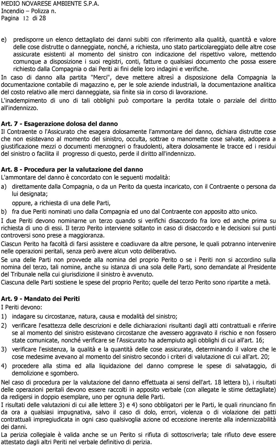 documento che possa essere richiesto dalla Compagnia o dai Periti ai fini delle loro indagini e verifiche.