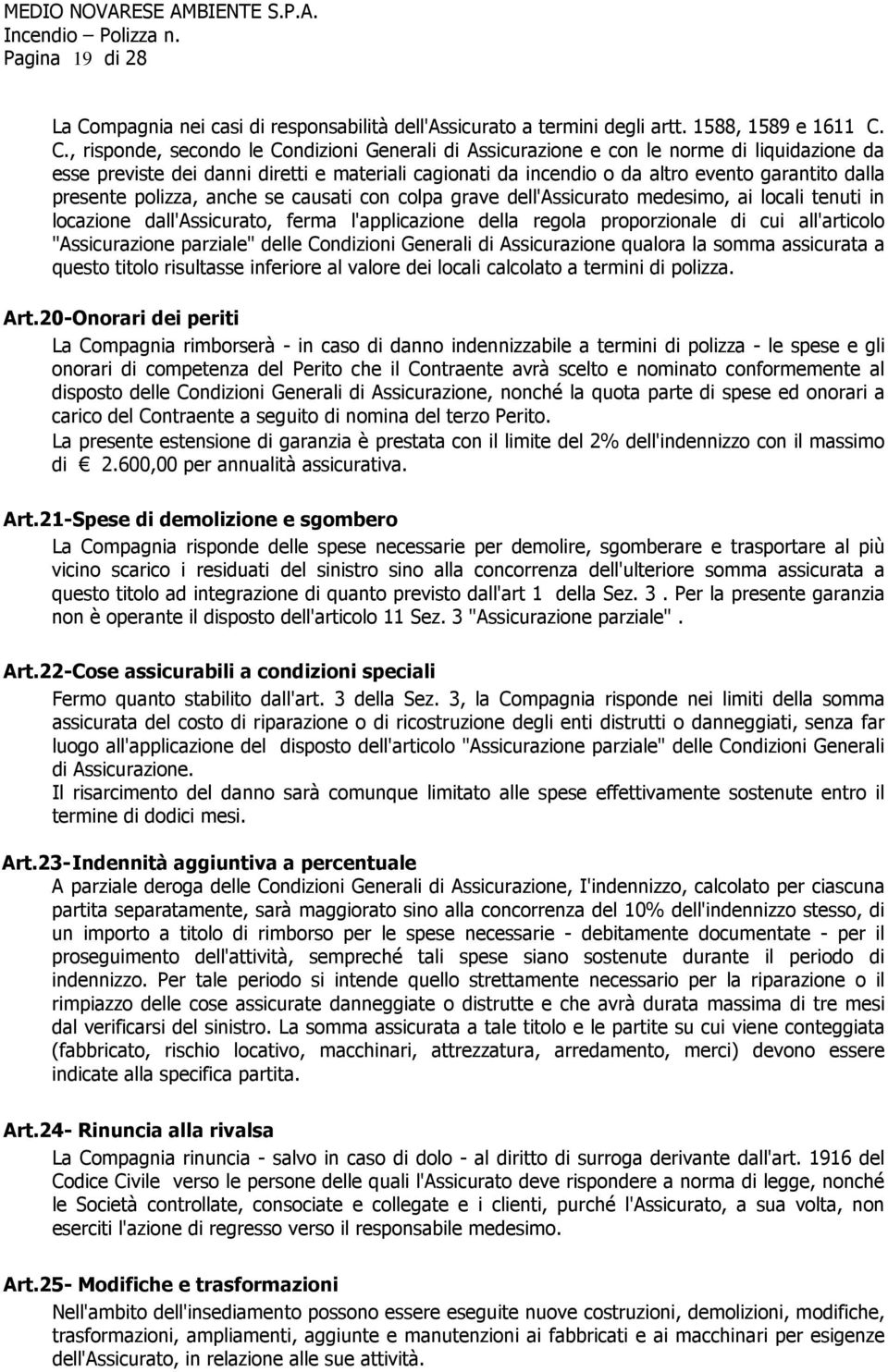 C., risponde, secondo le Condizioni Generali di Assicurazione e con le norme di liquidazione da esse previste dei danni diretti e materiali cagionati da incendio o da altro evento garantito dalla