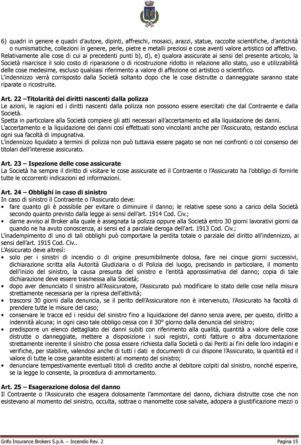 Relativamente alle cose di cui ai precedenti punti b), d), e) qualora assicurate ai sensi del presente articolo, la Società risarcisce il solo costo di riparazione o di ricostruzione ridotto in