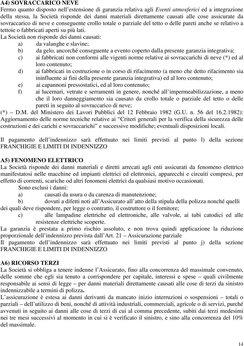 La Società non risponde dei danni causati: a) da valanghe e slavine; b) da gelo, ancorché conseguente a evento coperto dalla presente garanzia integrativa; c) ai fabbricati non conformi alle vigenti