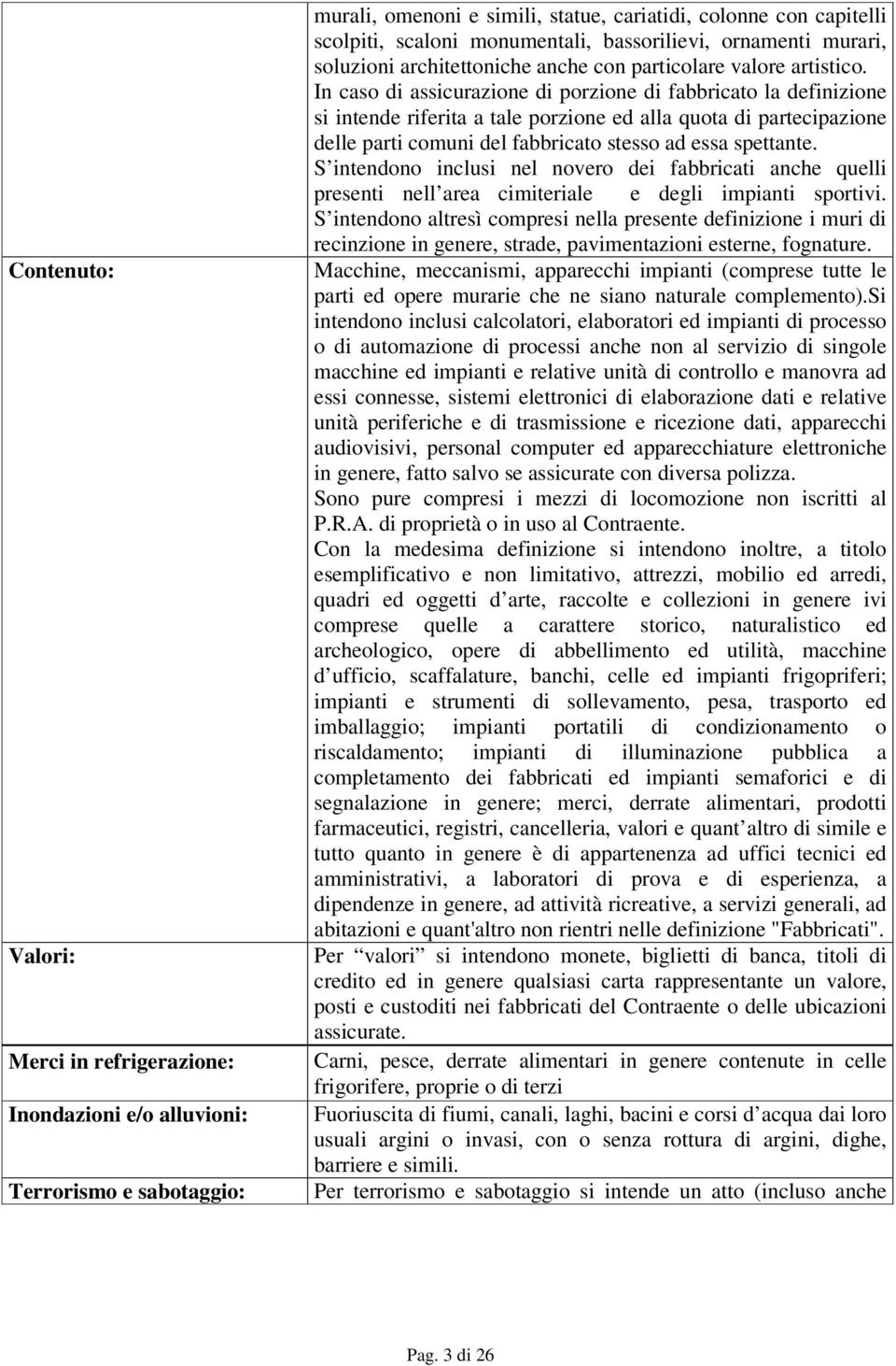 In caso di assicurazione di porzione di fabbricato la definizione si intende riferita a tale porzione ed alla quota di partecipazione delle parti comuni del fabbricato stesso ad essa spettante.