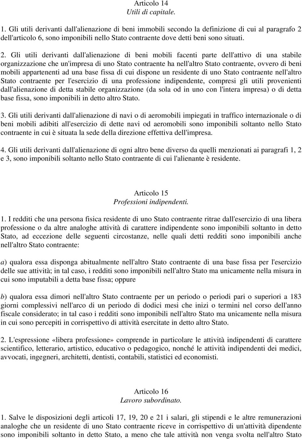 mobili appartenenti ad una base fissa di cui dispone un residente di uno Stato contraente nell'altro Stato contraente per l'esercizio di una professione indipendente, compresi gli utili provenienti