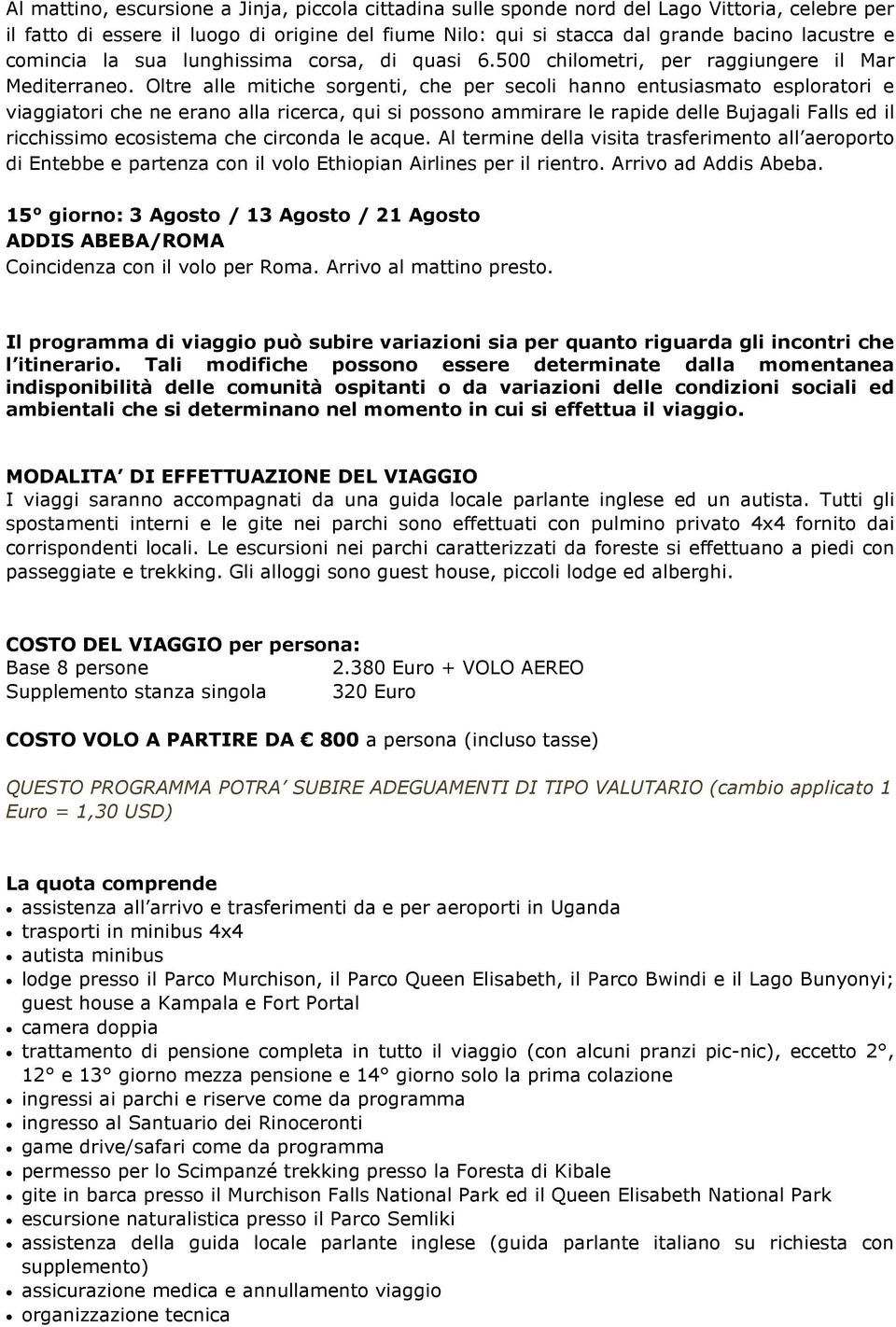 Oltre alle mitiche sorgenti, che per secoli hanno entusiasmato esploratori e viaggiatori che ne erano alla ricerca, qui si possono ammirare le rapide delle Bujagali Falls ed il ricchissimo ecosistema