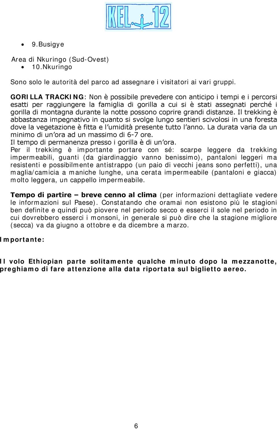 possono coprire grandi distanze. Il trekking è abbastanza impegnativo in quanto si svolge lungo sentieri scivolosi in una foresta dove la vegetazione è fitta e l umidità presente tutto l anno.