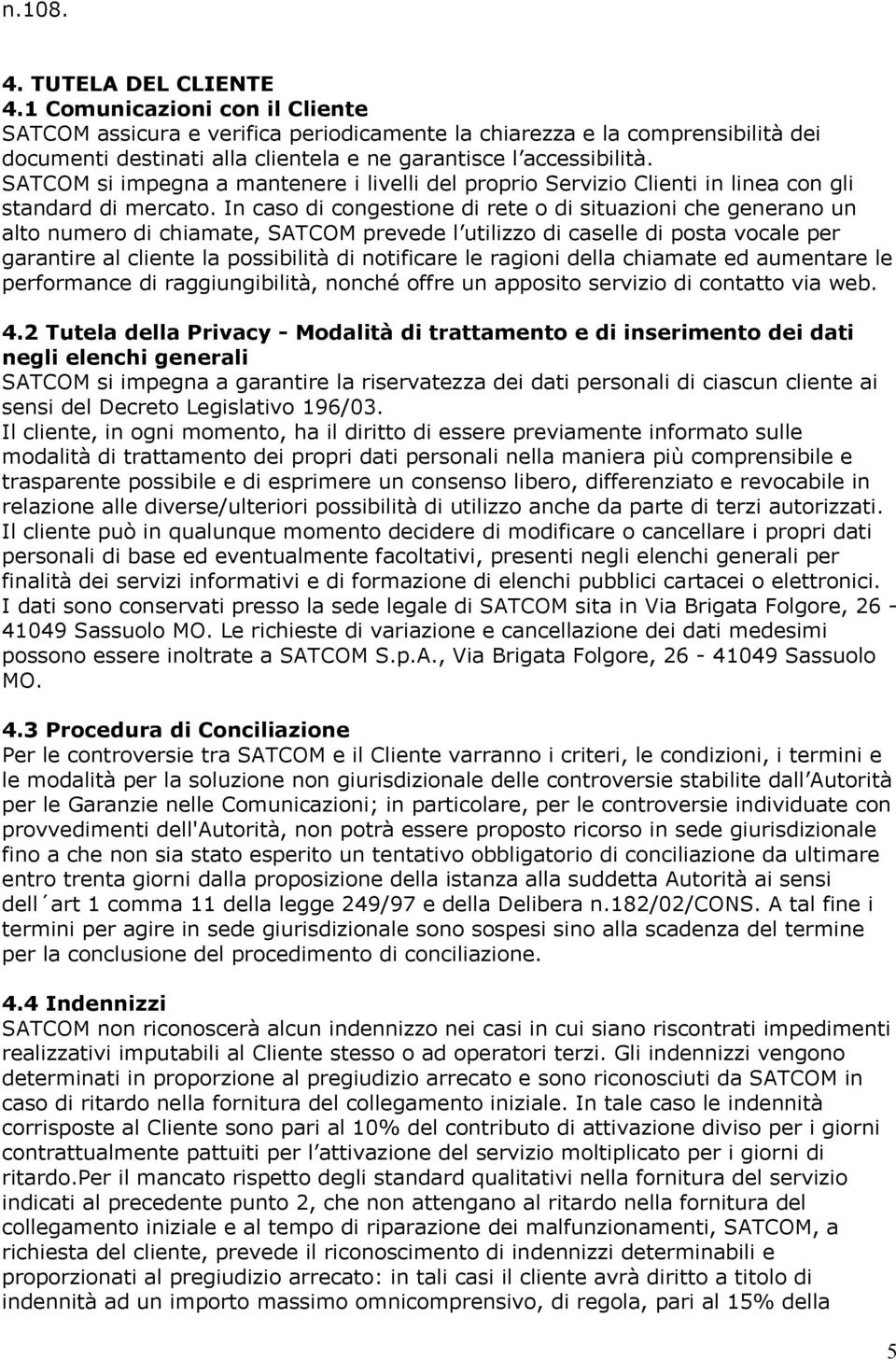 SATCOM si impegna a mantenere i livelli del proprio Servizio Clienti in linea con gli standard di mercato.