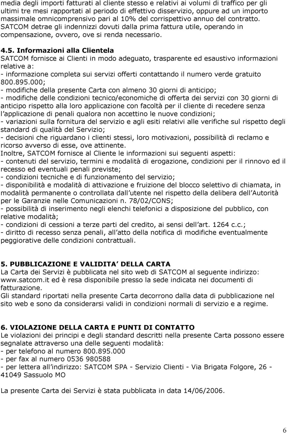 Informazioni alla Clientela SATCOM fornisce ai Clienti in modo adeguato, trasparente ed esaustivo informazioni relative a: - informazione completa sui servizi offerti contattando il numero verde