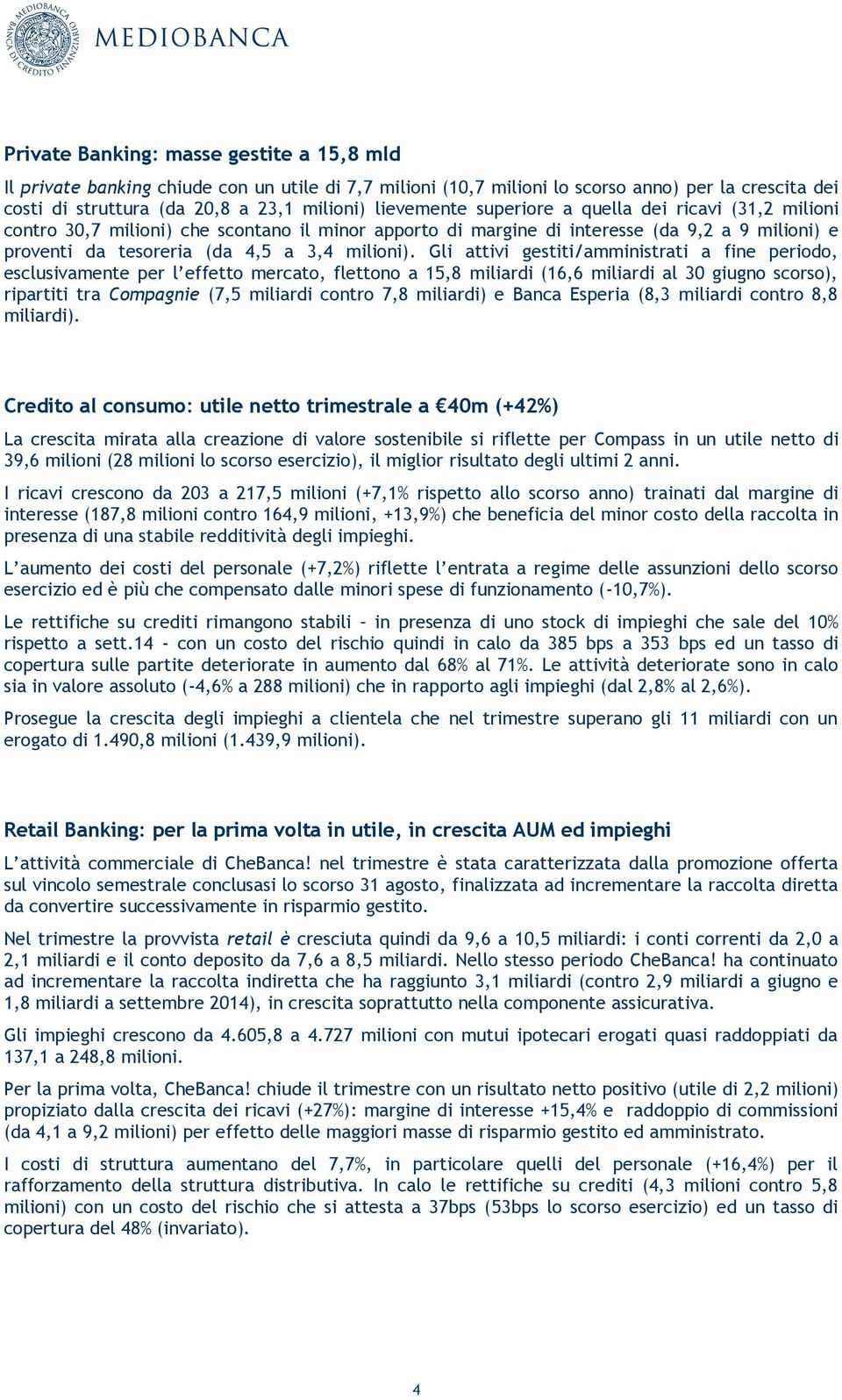 Gli attivi gestiti/amministrati a fine periodo, esclusivamente per l effetto mercato, flettono a 15,8 miliardi (16,6 miliardi al 30 giugno scorso), ripartiti tra Compagnie (7,5 miliardi contro 7,8